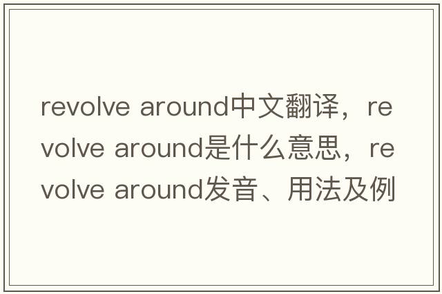 revolve around中文翻譯，revolve around是什么意思，revolve around發(fā)音、用法及例句
