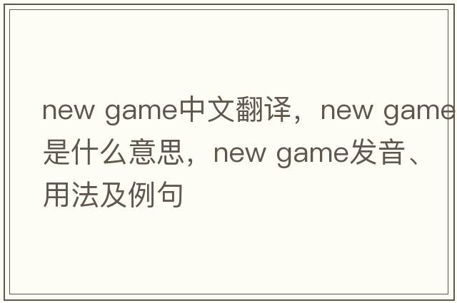 new game中文翻譯，new game是什么意思，new game發(fā)音、用法及例句