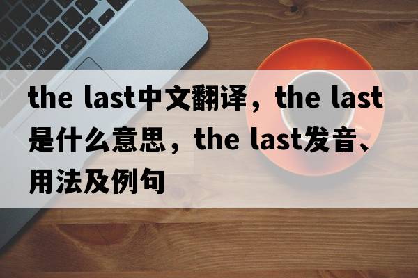 the last中文翻譯，the last是什么意思，the last發(fā)音、用法及例句