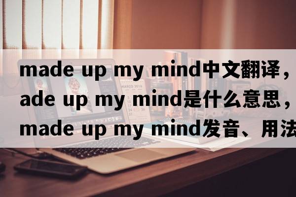 made up my mind中文翻譯，made up my mind是什么意思，made up my mind發(fā)音、用法及例句