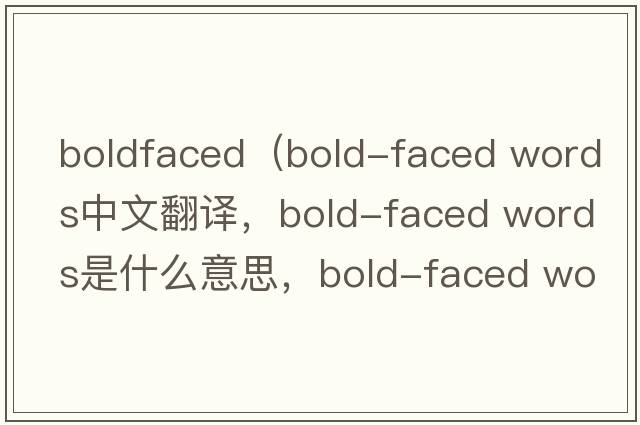 boldfaced（bold-faced words中文翻譯，bold-faced words是什么意思，bold-faced words發(fā)音、用法及例句）