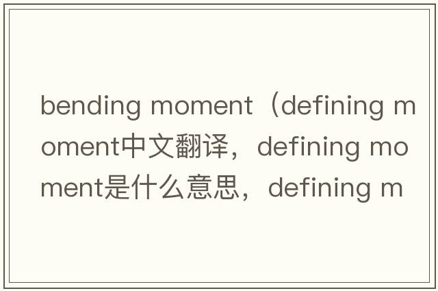 bending moment（defining moment中文翻譯，defining moment是什么意思，defining moment發(fā)音、用法及例句）