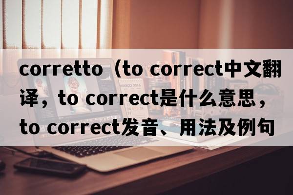 corretto（to correct中文翻譯，to correct是什么意思，to correct發(fā)音、用法及例句）