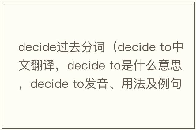 decide過(guò)去分詞（decide to中文翻譯，decide to是什么意思，decide to發(fā)音、用法及例句）