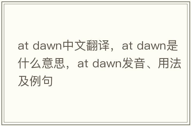 at dawn中文翻譯，at dawn是什么意思，at dawn發(fā)音、用法及例句