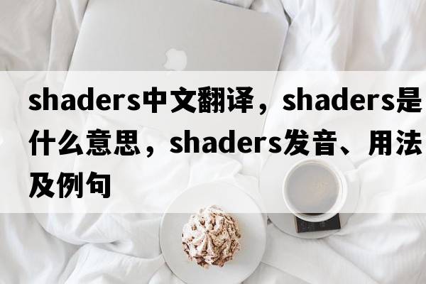 shaders中文翻譯，shaders是什么意思，shaders發(fā)音、用法及例句