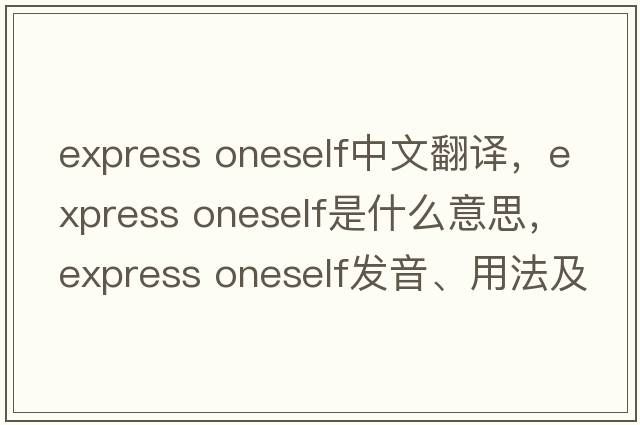 express oneself中文翻譯，express oneself是什么意思，express oneself發(fā)音、用法及例句