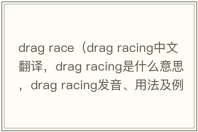 drag race（drag racing中文翻譯，drag racing是什么意思，drag racing發(fā)音、用法及例句）
