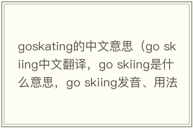 goskating的中文意思（go skiing中文翻譯，go skiing是什么意思，go skiing發(fā)音、用法及例句）