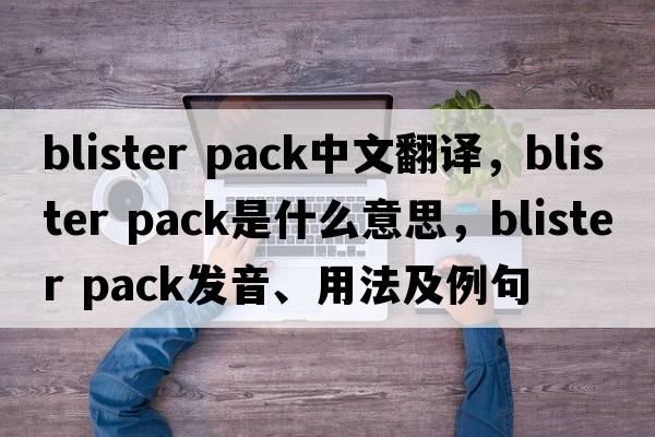 blister pack中文翻譯，blister pack是什么意思，blister pack發(fā)音、用法及例句