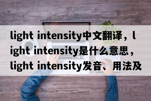 light intensity中文翻譯，light intensity是什么意思，light intensity發(fā)音、用法及例句