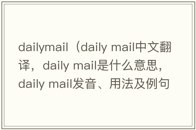 dailymail（daily mail中文翻譯，daily mail是什么意思，daily mail發(fā)音、用法及例句）