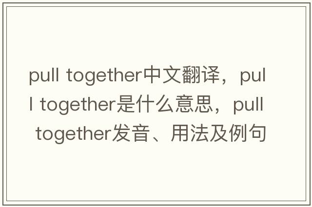 pull together中文翻譯，pull together是什么意思，pull together發(fā)音、用法及例句