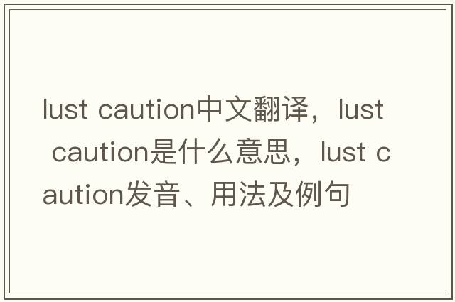 lust caution中文翻譯，lust caution是什么意思，lust caution發(fā)音、用法及例句