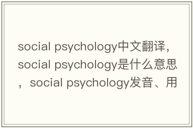 social psychology中文翻譯，social psychology是什么意思，social psychology發(fā)音、用法及例句