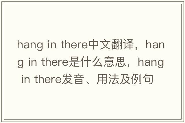 hang in there中文翻譯，hang in there是什么意思，hang in there發(fā)音、用法及例句