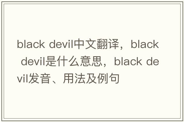 black devil中文翻譯，black devil是什么意思，black devil發(fā)音、用法及例句