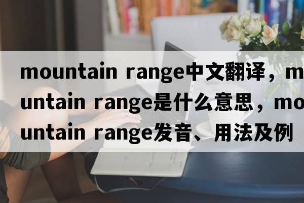 mountain range中文翻譯，mountain range是什么意思，mountain range發(fā)音、用法及例句