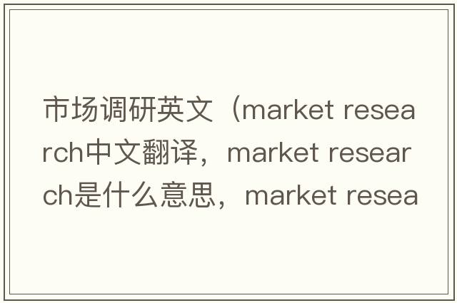 市場(chǎng)調研英文（market research中文翻譯，market research是什么意思，market research發(fā)音、用法及例句）