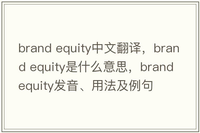 brand equity中文翻譯，brand equity是什么意思，brand equity發(fā)音、用法及例句