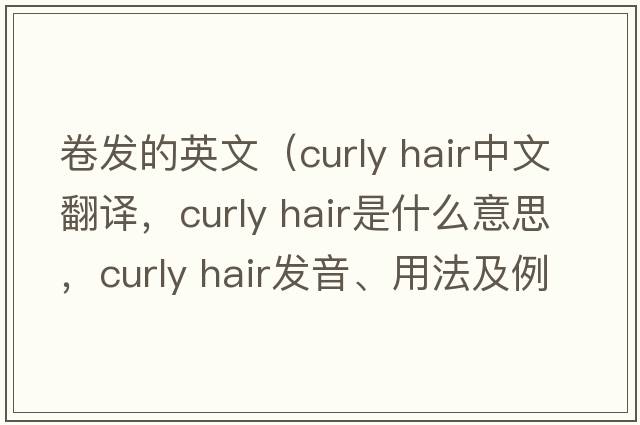 卷發(fā)的英文（curly hair中文翻譯，curly hair是什么意思，curly hair發(fā)音、用法及例句）