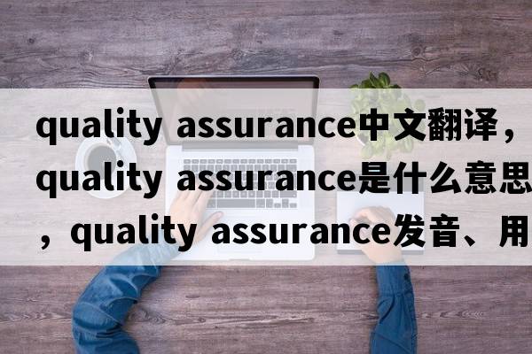 quality assurance中文翻譯，quality assurance是什么意思，quality assurance發(fā)音、用法及例句