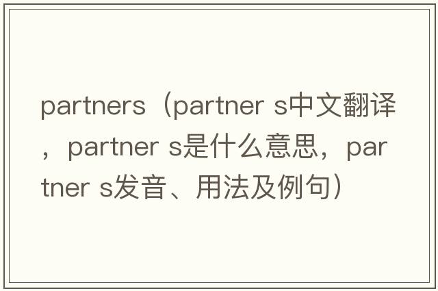partners（partner s中文翻譯，partner s是什么意思，partner s發(fā)音、用法及例句）