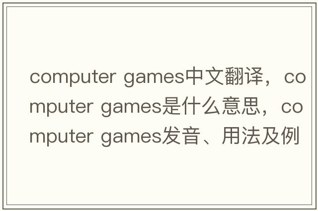 computer games中文翻譯，computer games是什么意思，computer games發(fā)音、用法及例句