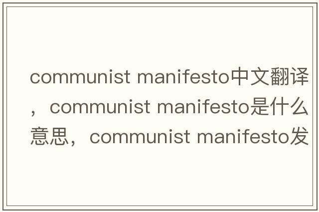 communist manifesto中文翻譯，communist manifesto是什么意思，communist manifesto發(fā)音、用法及例句