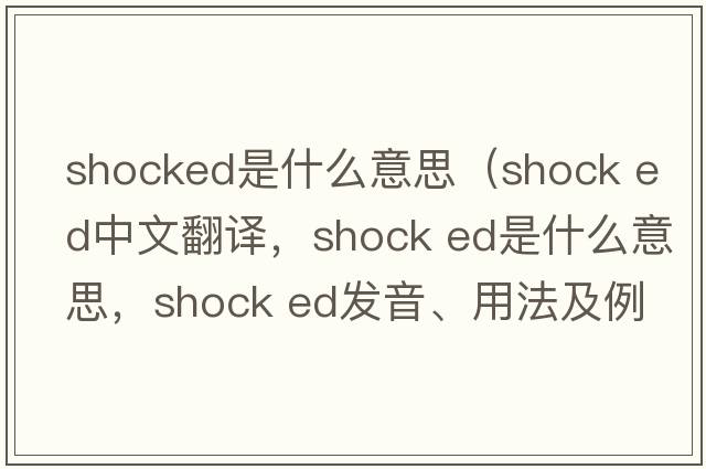 shocked是什么意思（shock ed中文翻譯，shock ed是什么意思，shock ed發(fā)音、用法及例句）