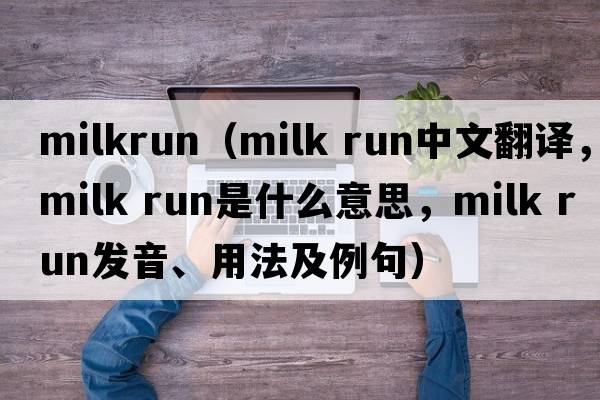 milkrun（milk run中文翻譯，milk run是什么意思，milk run發(fā)音、用法及例句）