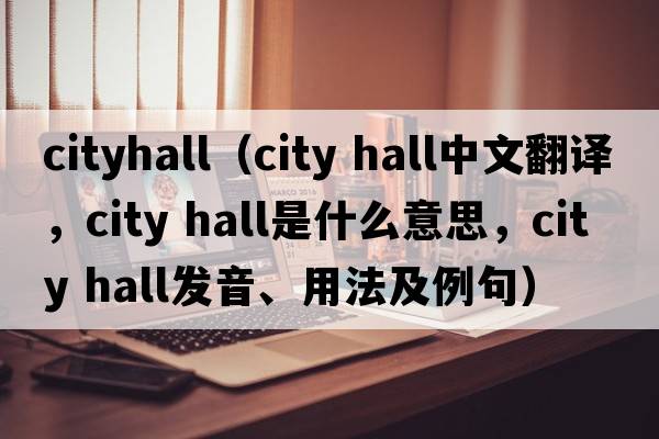 cityhall（city hall中文翻譯，city hall是什么意思，city hall發(fā)音、用法及例句）