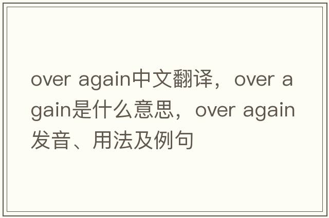 over again中文翻譯，over again是什么意思，over again發(fā)音、用法及例句