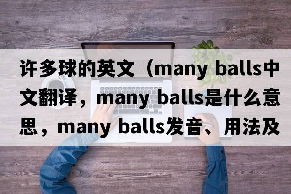 許多球的英文（many balls中文翻譯，many balls是什么意思，many balls發(fā)音、用法及例句）