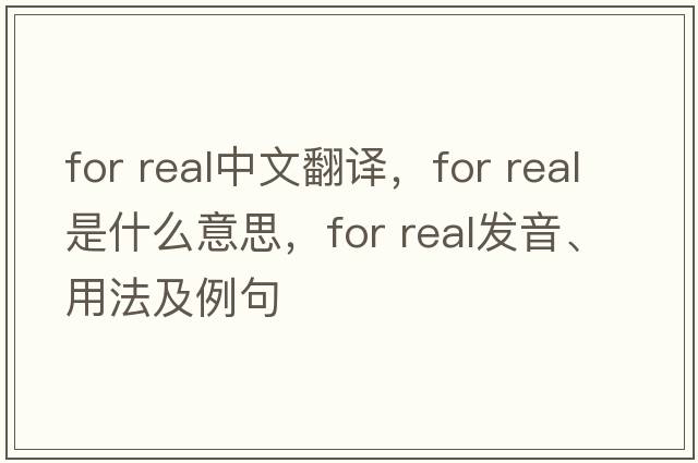 for real中文翻譯，for real是什么意思，for real發(fā)音、用法及例句
