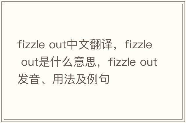 fizzle out中文翻譯，fizzle out是什么意思，fizzle out發(fā)音、用法及例句
