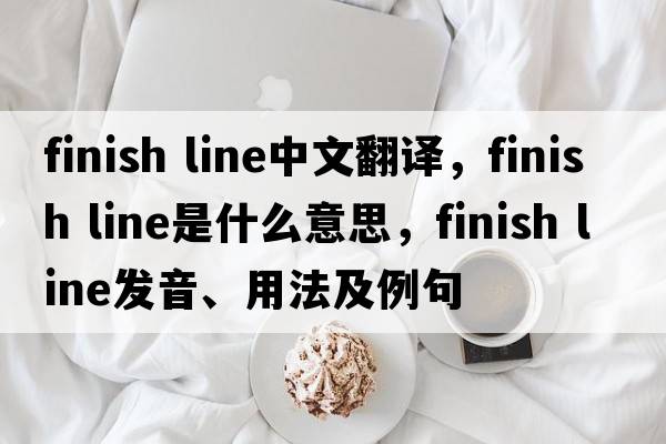 finish line中文翻譯，finish line是什么意思，finish line發(fā)音、用法及例句