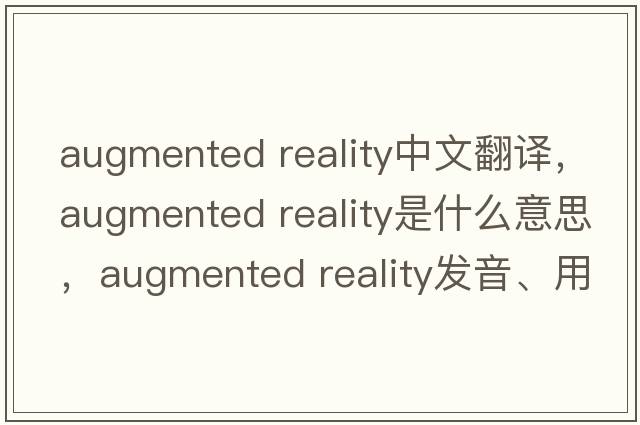augmented reality中文翻譯，augmented reality是什么意思，augmented reality發(fā)音、用法及例句