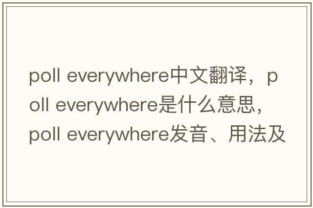 poll everywhere中文翻譯，poll everywhere是什么意思，poll everywhere發(fā)音、用法及例句