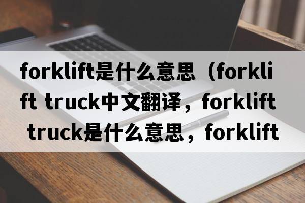 forklift是什么意思（forklift truck中文翻譯，forklift truck是什么意思，forklift truck發(fā)音、用法及例句）