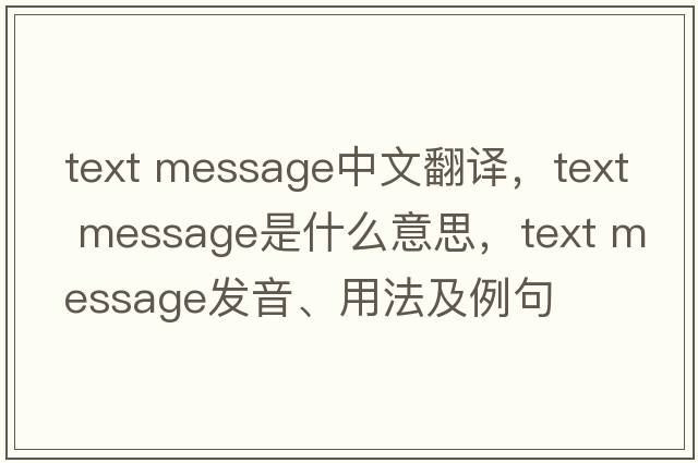 text message中文翻譯，text message是什么意思，text message發(fā)音、用法及例句