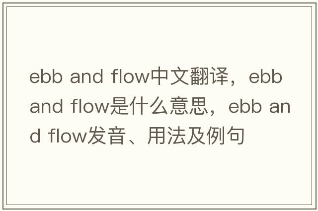 ebb and flow中文翻譯，ebb and flow是什么意思，ebb and flow發(fā)音、用法及例句