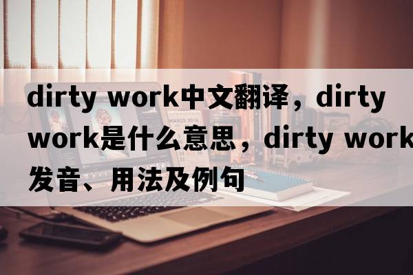 dirty work中文翻譯，dirty work是什么意思，dirty work發(fā)音、用法及例句