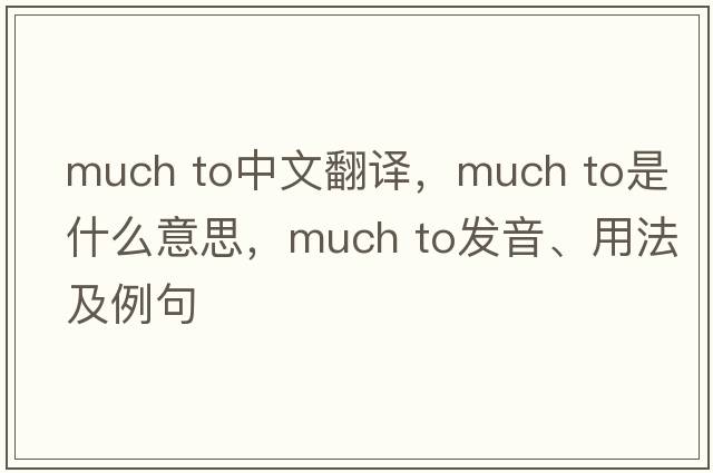 much to中文翻譯，much to是什么意思，much to發(fā)音、用法及例句