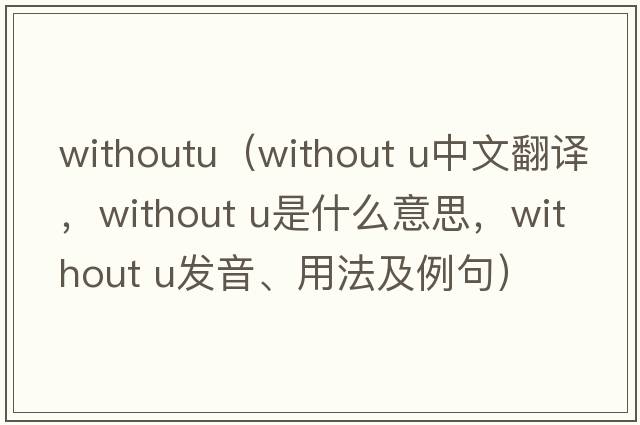 withoutu（without u中文翻譯，without u是什么意思，without u發(fā)音、用法及例句）