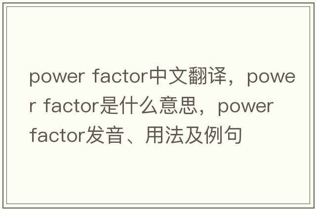 power factor中文翻譯，power factor是什么意思，power factor發(fā)音、用法及例句