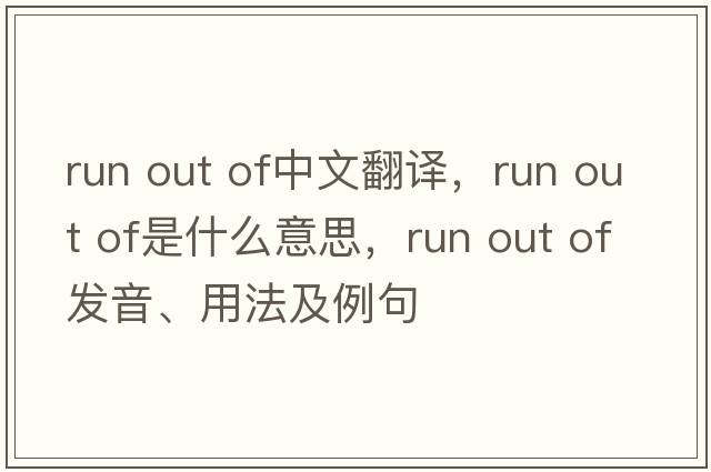 Run out of中文翻譯，Run out of是什么意思，Run out of發(fā)音、用法及例句