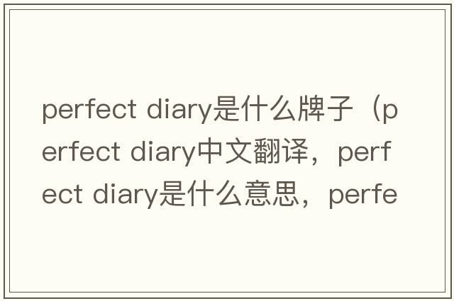 perfect diary是什么牌子（perfect diary中文翻譯，perfect diary是什么意思，perfect diary發(fā)音、用法及例句）