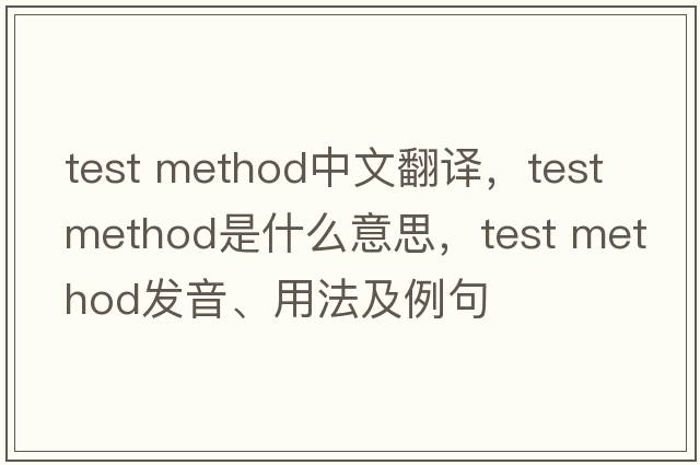 test method中文翻譯，test method是什么意思，test method發(fā)音、用法及例句