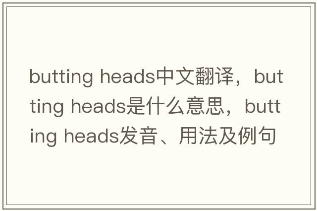 butting heads中文翻譯，butting heads是什么意思，butting heads發(fā)音、用法及例句